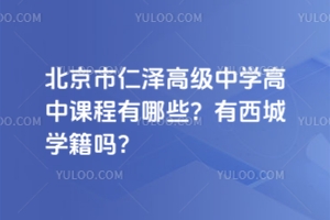 北京市仁澤高級中學(xué)高中課程有哪些？有西城學(xué)籍嗎？