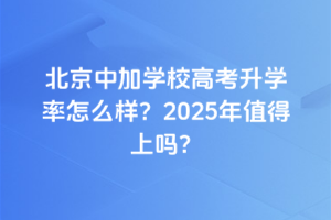 北京中加學校高考升學率怎么樣？2025年值得上嗎？