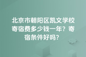 北京市朝陽區(qū)凱文學(xué)校寄宿費多少錢一年？寄宿條件好嗎？