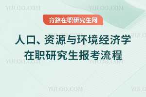 人口、資源與環(huán)境經(jīng)濟(jì)學(xué)在職研究生報(bào)考流程