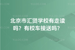 北京市匯賢學(xué)校有走讀嗎？有校車接送嗎？