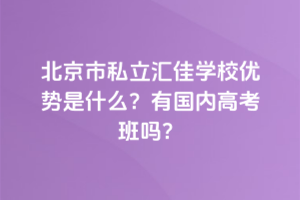 北京市私立匯佳學(xué)校優(yōu)勢是什么？有國內(nèi)高考班嗎？