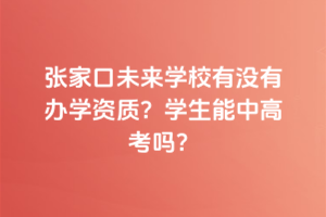 張家口未來學(xué)校有沒有辦學(xué)資質(zhì)？學(xué)生能中高考嗎？