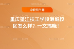 重慶望江技工學(xué)校港城校區(qū)怎么樣？一文揭曉！