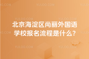 2025年北京海淀區(qū)尚麗外國(guó)語(yǔ)學(xué)校報(bào)名流程是什么？