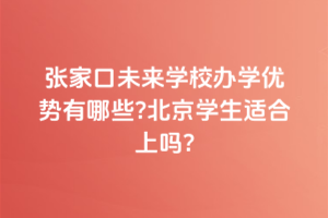 張家口未來學(xué)校辦學(xué)優(yōu)勢(shì)有哪些？北京學(xué)生適合上嗎？