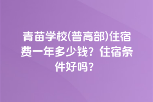 青苗學(xué)校(普高部)住宿費(fèi)一年多少錢？住宿條件好嗎？