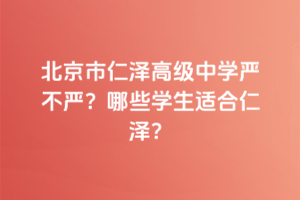 北京市仁澤高級中學(xué)嚴(yán)不嚴(yán)？哪些學(xué)生適合仁澤？