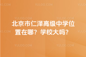 北京市仁澤高級中學(xué)位置在哪？學(xué)校大嗎？
