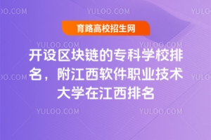 開(kāi)設(shè)區(qū)塊鏈的專科學(xué)校排名，附江西軟件職業(yè)技術(shù)大學(xué)在江西排名