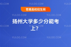 2025年揚(yáng)州大學(xué)多少分能考上？參考這份往年最低分?jǐn)?shù)線