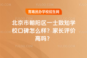 北京市朝陽區(qū)一土致知學校口碑怎么樣？家長評價高嗎？