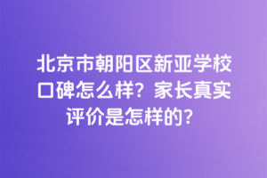 北京市朝陽(yáng)區(qū)新亞學(xué)?？诒趺礃?？家長(zhǎng)真實(shí)評(píng)價(jià)是怎樣的？