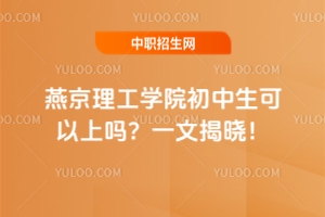 燕京理工學(xué)院初中生可以上嗎？一文揭曉！