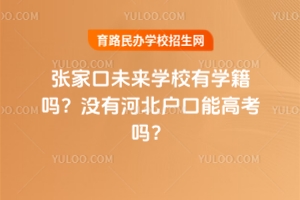 張家口未來學(xué)校有學(xué)籍嗎？沒有河北戶口能高考嗎？