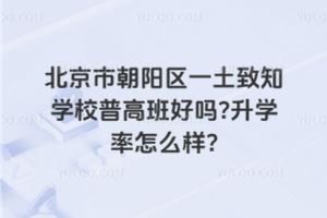 北京市朝陽區(qū)一土致知學(xué)校普高班好嗎？升學(xué)率怎么樣？