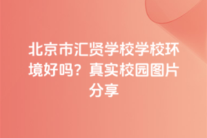 北京市匯賢學(xué)校學(xué)校環(huán)境好嗎？真實(shí)校園圖片分享