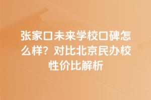 張家口未來學(xué)?？诒趺礃樱繉Ρ缺本┟褶k校性價比解析
