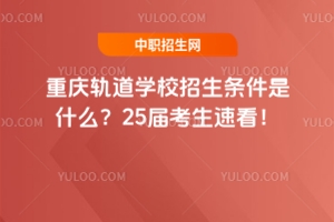 重慶軌道學校招生條件是什么？25屆考生速看！