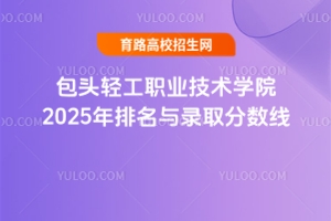 包頭輕工職業(yè)技術(shù)學院2025年排名與錄取分數(shù)線