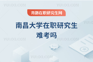 南昌大學(xué)在職研究生難考嗎