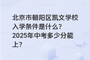 北京市朝陽區(qū)凱文學(xué)校入學(xué)條件是什么？2025年中考多少分能上？