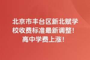 2025年北京市豐臺(tái)區(qū)新北賦學(xué)校收費(fèi)標(biāo)準(zhǔn)最新調(diào)整！高中學(xué)費(fèi)上漲！