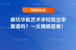 廊坊華航藝術學校就業(yè)率靠譜嗎？一文揭曉答案！
