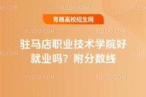 駐馬店職業(yè)技術(shù)學(xué)院好就業(yè)嗎？附分?jǐn)?shù)線