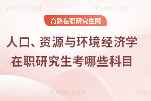 人口、資源與環(huán)境經(jīng)濟學在職研究生考哪些科目