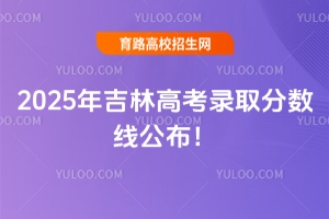 2025年吉林高考錄取分?jǐn)?shù)線公布！