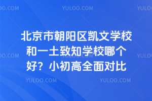 北京市朝陽區(qū)凱文學(xué)校和一土致知學(xué)校哪個(gè)好？小初高全面對比