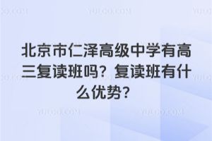 北京市仁澤高級中學(xué)有高三復(fù)讀班嗎？復(fù)讀班有什么優(yōu)勢？