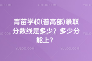 青苗學(xué)校(普高部)錄取分?jǐn)?shù)線是多少？2025多少分能上？