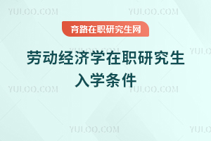 勞動(dòng)經(jīng)濟(jì)學(xué)在職研究生入學(xué)條件
