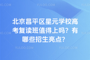 北京昌平區(qū)星元學(xué)校高考復(fù)讀班值得上嗎？有哪些招生亮點(diǎn)？