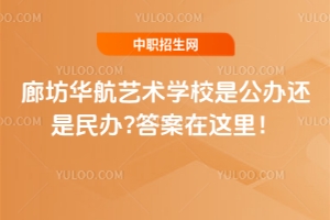 廊坊華航藝術(shù)學(xué)校是公辦還是民辦?答案在這里！