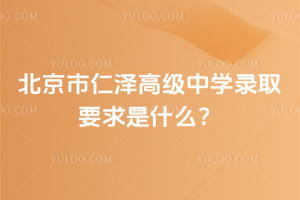 北京市仁澤高級中學(xué)錄取要求是什么？