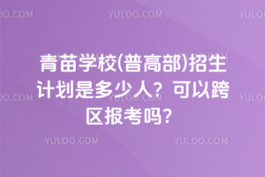 2025年青苗學(xué)校(普高部)招生計(jì)劃是多少人？可以跨區(qū)報(bào)考嗎？