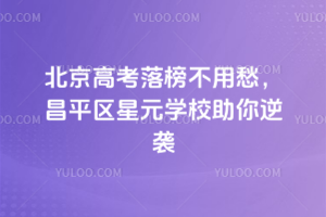 2025年北京高考落榜不用愁，昌平區(qū)星元學(xué)校助你逆襲