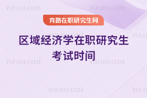 區(qū)域經(jīng)濟(jì)學(xué)在職研究生考試時(shí)間
