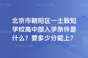 北京市朝陽區(qū)一土致知學(xué)校高中部入學(xué)條件是什么？要多少分能上？