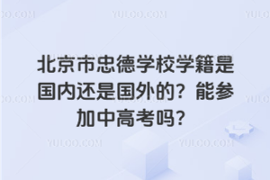 北京市忠德學(xué)校學(xué)籍是國內(nèi)還是國外的？能參加中高考嗎？