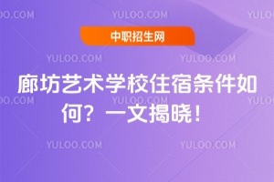 廊坊藝術學校住宿條件如何？一文揭曉！