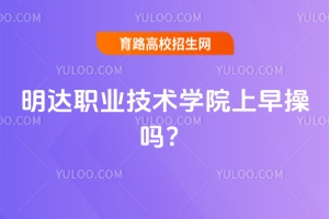 明達(dá)職業(yè)技術(shù)學(xué)院上早操嗎？