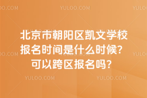 北京市朝陽區(qū)凱文學(xué)校報(bào)名時(shí)間是什么時(shí)候？可以跨區(qū)報(bào)名嗎？