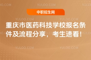 重慶市醫(yī)藥科技學校報名條件及流程分享，考生速看！