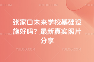 張家口未來學(xué)校基礎(chǔ)設(shè)施好嗎？最新真實(shí)照片分享