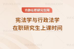 憲法學(xué)與行政法學(xué)在職研究生上課時間