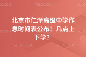 北京市仁澤高級中學(xué)作息時間表公布！幾點上下學(xué)？